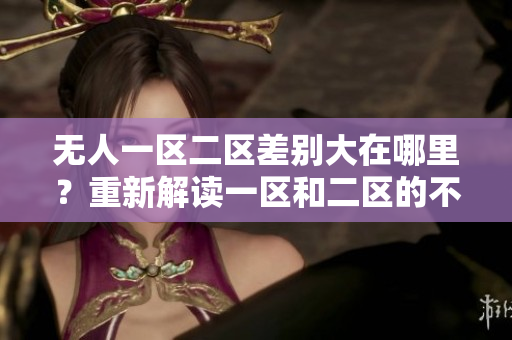 无人一区二区差别大在哪里？重新解读一区和二区的不同