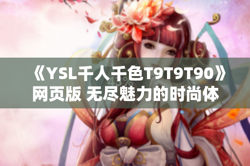 《YSL千人千色T9T9T90》网页版 无尽魅力的时尚体验