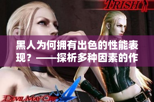 黑人为何拥有出色的性能表现？——探析多种因素的作用