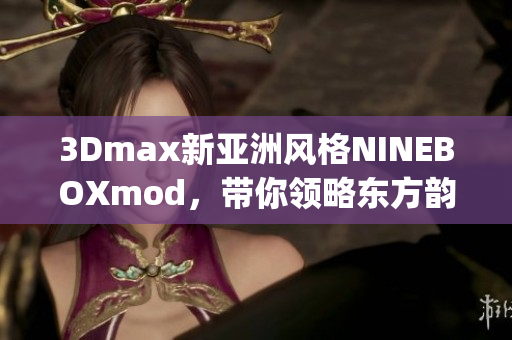 3Dmax新亚洲风格NINEBOXmod，带你领略东方韵味(1)