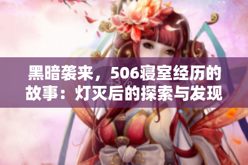 黑暗袭来，506寝室经历的故事：灯灭后的探索与发现