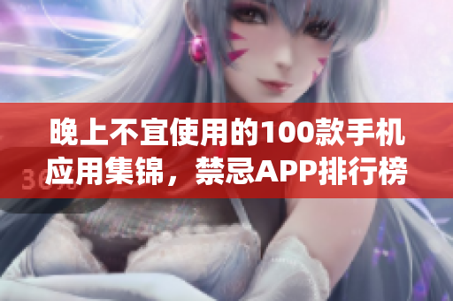 晚上不宜使用的100款手机应用集锦，禁忌APP排行榜大揭秘(1)
