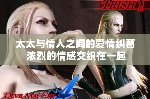 太太与情人之间的爱情纠葛 浓烈的情感交织在一起
