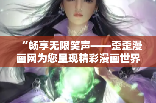 “畅享无限笑声——歪歪漫画网为您呈现精彩漫画世界”