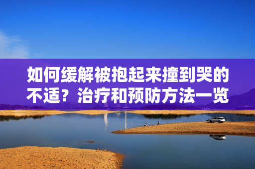 如何缓解被抱起来撞到哭的不适？治疗和预防方法一览