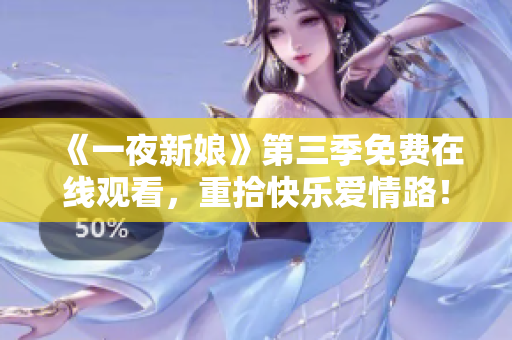 《一夜新娘》第三季免费在线观看，重拾快乐爱情路！