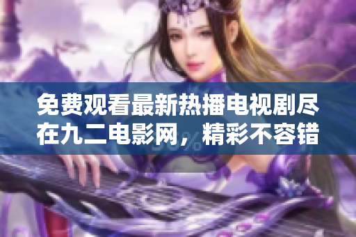 免费观看最新热播电视剧尽在九二电影网，精彩不容错过！