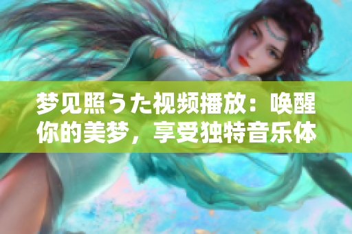 梦见照うた视频播放：唤醒你的美梦，享受独特音乐体验