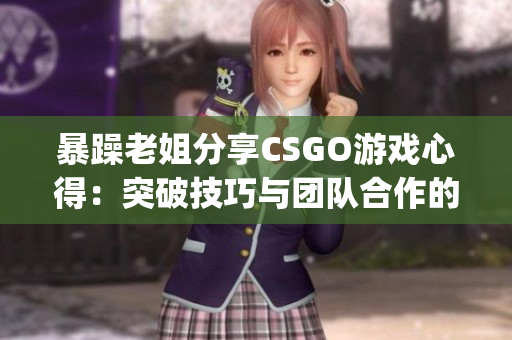 暴躁老姐分享CSGO游戏心得：突破技巧与团队合作的秘密(1)