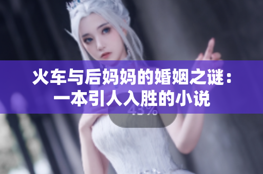 火车与后妈妈的婚姻之谜：一本引人入胜的小说