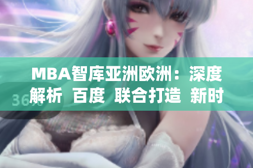 MBA智库亚洲欧洲：深度解析  百度  联合打造  新时代商业智慧(1)