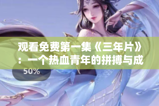 观看免费第一集《三年片》：一个热血青年的拼搏与成长