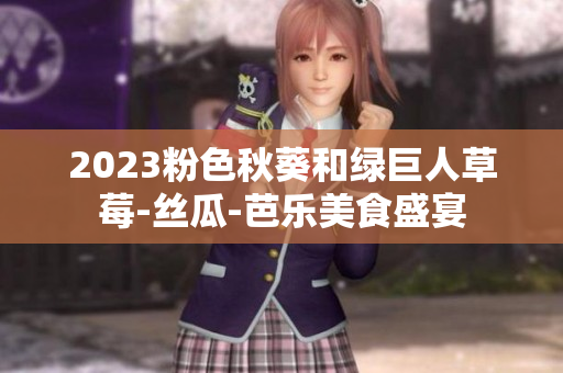 2023粉色秋葵和绿巨人草莓-丝瓜-芭乐美食盛宴