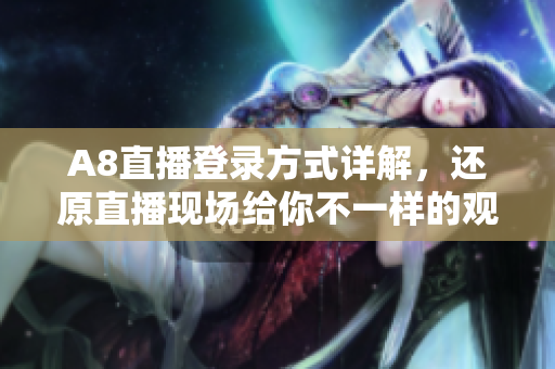 A8直播登录方式详解，还原直播现场给你不一样的观看体验！
