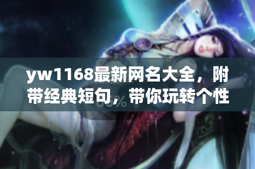yw1168最新网名大全，附带经典短句，带你玩转个性味道