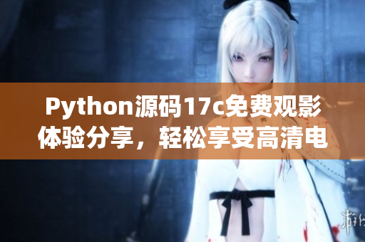 Python源码17c免费观影体验分享，轻松享受高清电影乐趣