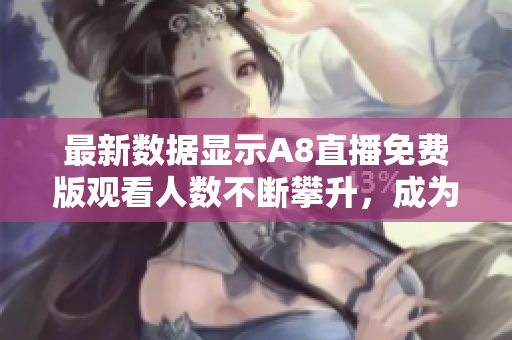最新数据显示A8直播免费版观看人数不断攀升，成为热门在线直播平台