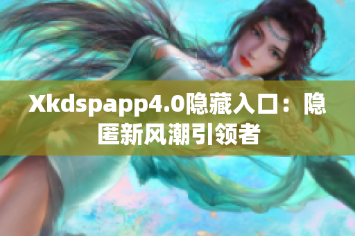 Xkdspapp4.0隐藏入口：隐匿新风潮引领者