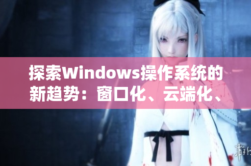 探索Windows操作系统的新趋势：窗口化、云端化、智能化