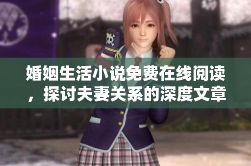 婚姻生活小说免费在线阅读，探讨夫妻关系的深度文章