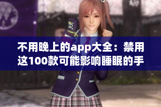 不用晚上的app大全：禁用这100款可能影响睡眠的手机应用(1)