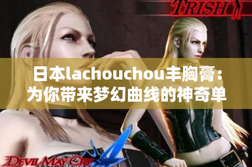 日本lachouchou丰胸膏：为你带来梦幻曲线的神奇单品
