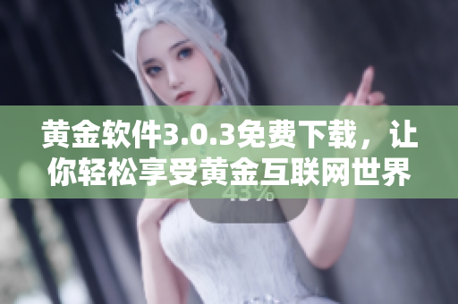黄金软件3.0.3免费下载，让你轻松享受黄金互联网世界！