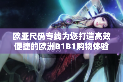 欧亚尺码专线为您打造高效便捷的欧洲B1B1购物体验