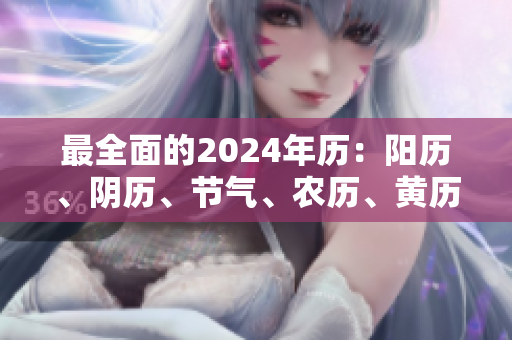最全面的2024年历：阳历、阴历、节气、农历、黄历等详细资讯