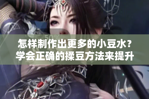怎样制作出更多的小豆水？学会正确的揉豆方法来提升产量