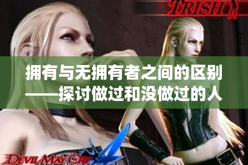 拥有与无拥有者之间的区别——探讨做过和没做过的人的不同(1)
