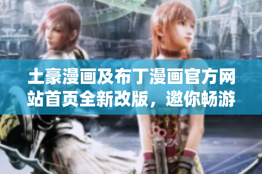 土豪漫画及布丁漫画官方网站首页全新改版，邀你畅游漫画世界(1)