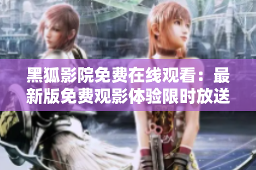 黑狐影院免费在线观看：最新版免费观影体验限时放送