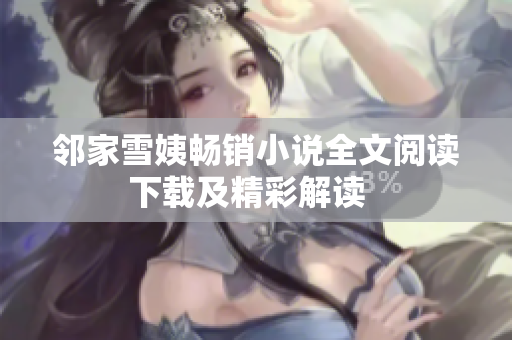 邻家雪姨畅销小说全文阅读下载及精彩解读  