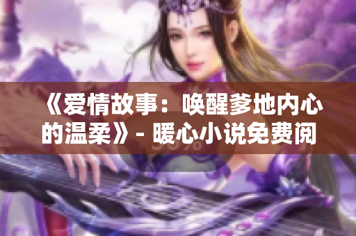 《爱情故事：唤醒爹地内心的温柔》- 暖心小说免费阅读