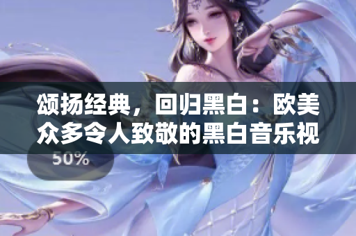 颂扬经典，回归黑白：欧美众多令人致敬的黑白音乐视频集锦