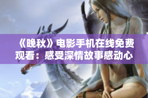 《晚秋》电影手机在线免费观看：感受深情故事感动心灵
