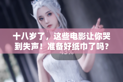 十八岁了，这些电影让你哭到失声！准备好纸巾了吗？