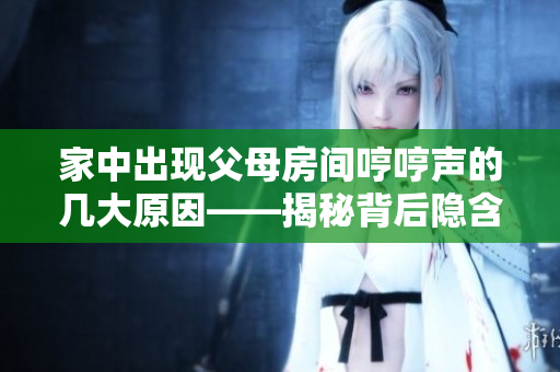 家中出现父母房间哼哼声的几大原因——揭秘背后隐含的故事