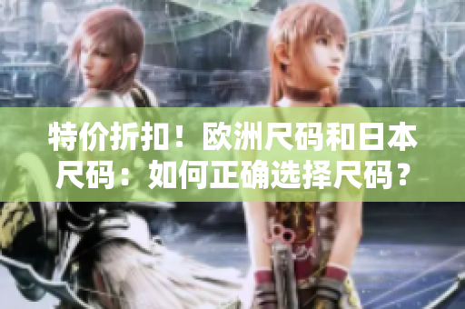 特价折扣！欧洲尺码和日本尺码：如何正确选择尺码？