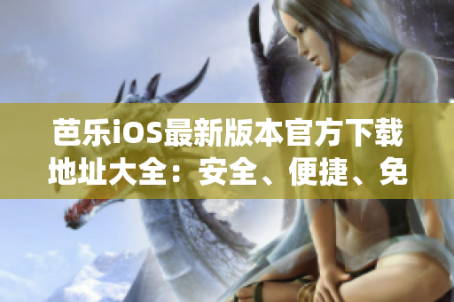 芭乐iOS最新版本官方下载地址大全：安全、便捷、免费获取(1)