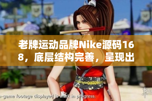 老牌运动品牌Nike源码168，底层结构完善，呈现出色，值得一试