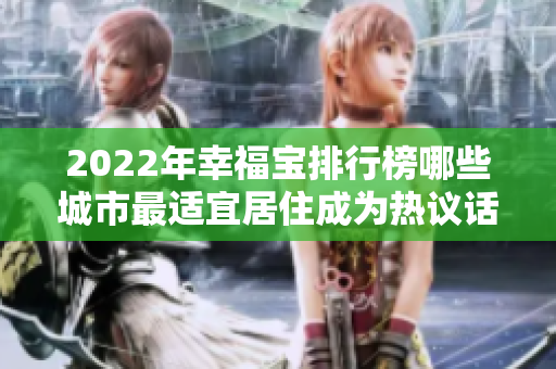 2022年幸福宝排行榜哪些城市最适宜居住成为热议话题！