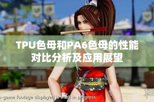 TPU色母和PA6色母的性能对比分析及应用展望