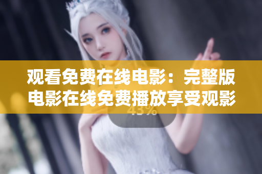 观看免费在线电影：完整版电影在线免费播放享受观影乐趣