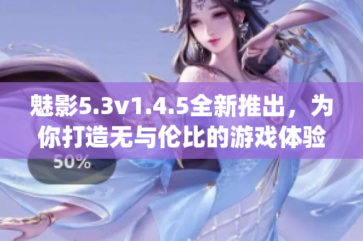 魅影5.3v1.4.5全新推出，为你打造无与伦比的游戏体验(1)
