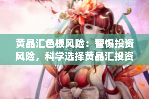 黄品汇色板风险：警惕投资风险，科学选择黄品汇投资产品(1)