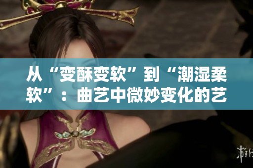 从“变酥变软”到“潮湿柔软”：曲艺中微妙变化的艺术处理