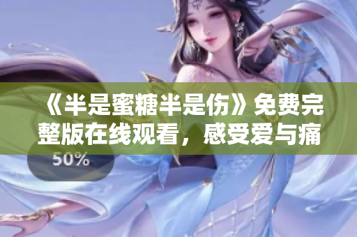 《半是蜜糖半是伤》免费完整版在线观看，感受爱与痛的纠缠。