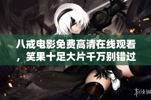 八戒电影免费高清在线观看，笑果十足大片千万别错过!